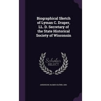Biographical Sketch of Lyman C. Draper, LL. D. Secretary of the State Historical Society of Wisconsin (Hardcover)
