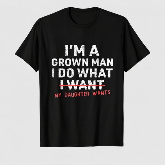 Funny Dad Father I'm A Grown Man I Do What My Daughter Wants T-Shirt