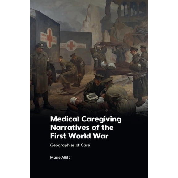 Medical Caregiving Narratives of the First World War: Geographies of Care, (Paperback)
