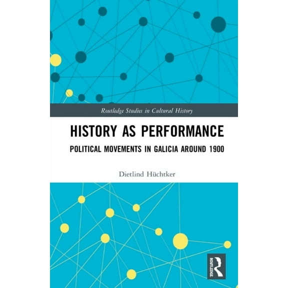 Routledge Studies in Cultural History History as Performance: Political Movements in Galicia Around 1900, Book 93, (Hardcover)