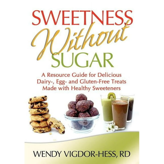 Sweetness Without Sugar: A Resource Guide for Delicious Dairy-, Egg-, and Gluten-Free Treats Made with Healthy Sweeteners