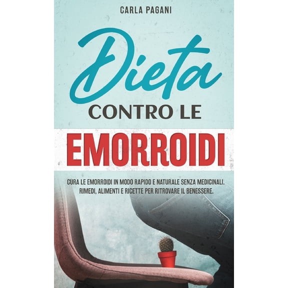 Dieta Contro Le Emorroidi: Cura le emorroidi in modo rapido e naturale senza medicinali. Rimedi, alimenti e ricette per ritrovare il benessere. (Paperback)