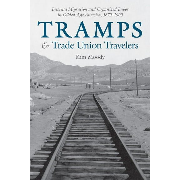 Tramps and Trade Union Travelers: Internal Migration and Organized Labor in Gilded Age America, 1870-1900, (Paperback)