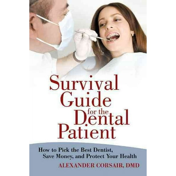Survival Guide for the Dental Patient : How to Pick the Best Dentist, Save Money, and Protect Your Health
