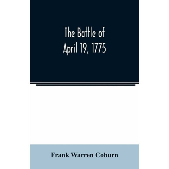 The battle of April 19, 1775: in Lexington, Concord, Lincoln, Arlington, Cambridge, Somerville, and Charlestown, Massach, (Paperback)