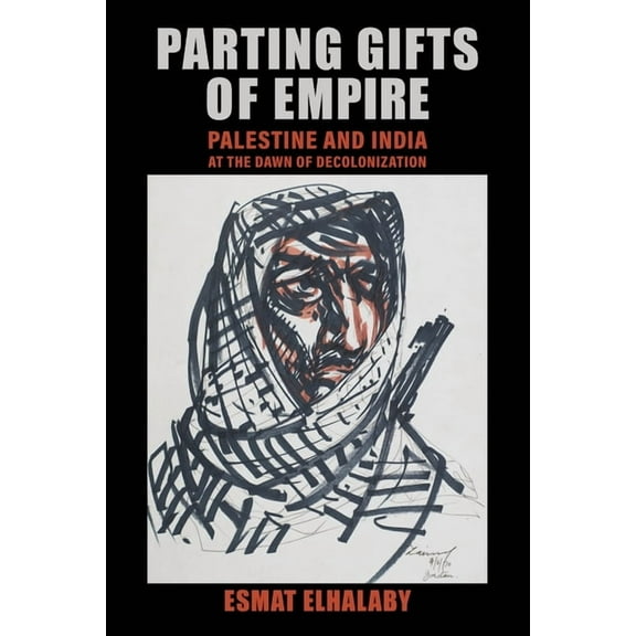 Parting Gifts of Empire: Palestine and India at the Dawn of Decolonization, (Hardcover)