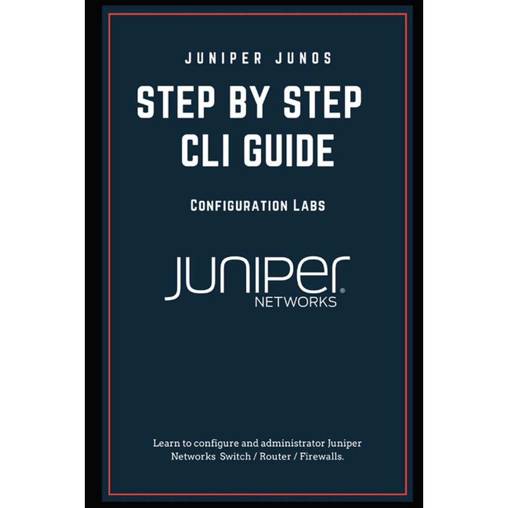 Juniper Junos Configuration Labs Step by step CLI GUIDE Learn to Configure and Administrator