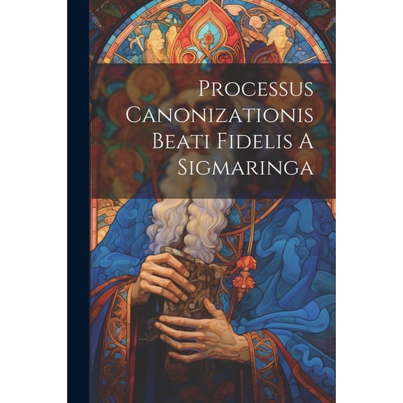 Processus Canonizationis Beati Fidelis A Sigmaringa, (Paperback)