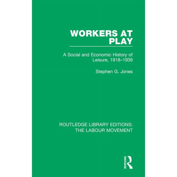 Routledge Library Editions: The Labour M Workers at Play: A Social and Economic History of Leisure, 1918-1939, (Paperback)