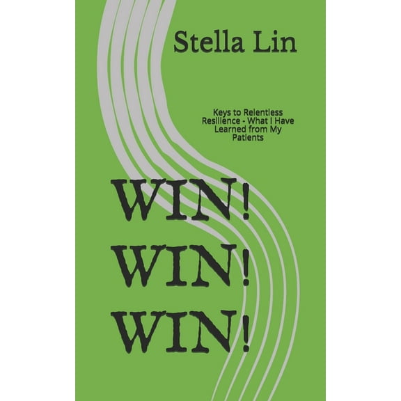 Win! Win! Win! : Keys to Relentless Resilience - What I Have Learned from My Patients (Paperback)