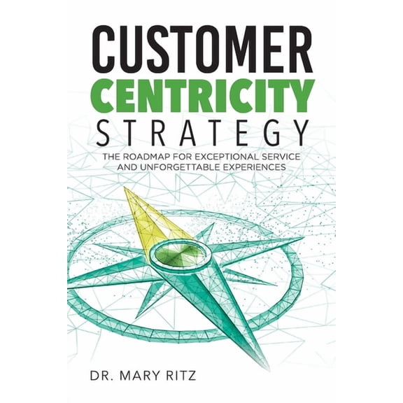 Customer Centricity Strategy: The Roadmap for Exceptional Service and Unforgettable Experiences, (Paperback)