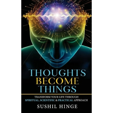 Thoughts Become Things: Transform Your Life Through Spiritual, Scientific & Practical Approach Paperback (Paperback)
