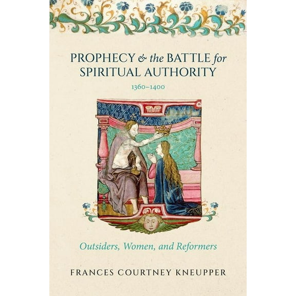 Prophecy and the Battle for Spiritual Authority, 1360-1400: Outsiders, Women, and Reformers, (Hardcover)
