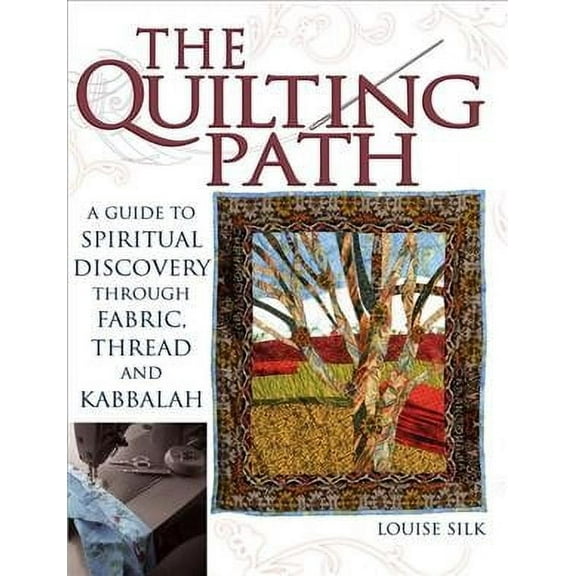 The Quilting Path: A Guide to Spiritual Discover Through Fabric, Thread and Kabbalah -- Louise Silk