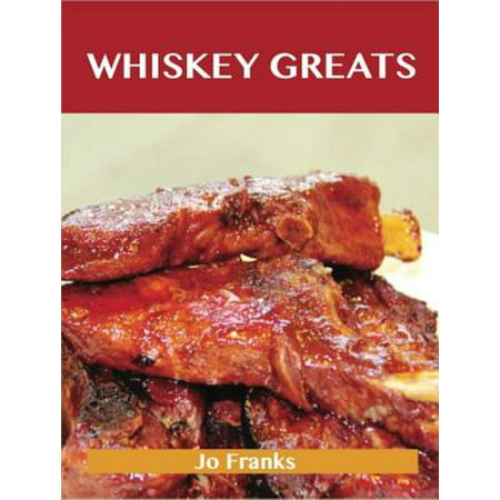 Whiskey Greats: Delicious Whiskey Recipes, The Top 46 Whiskey Recipes -