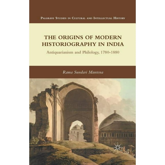 Palgrave Studies in Cultural and Intelle The Origins of Modern Historiography in India: Antiquarianism and Philology, 1780-1880, (Paperback)