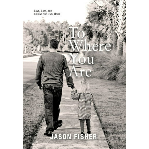 To Where You Are: Love, Loss, and Finding the Path Home (Hardcover)