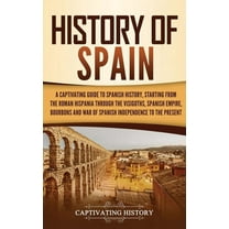 History of Spain: A Captivating Guide to Spanish History, Starting from Roman Hispania through the Visigoths, the Spanis, (Hardcover)