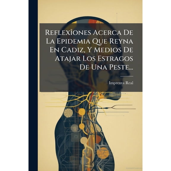 Reflexîones Acerca De La Epidemia Que Reyna En Cadiz, Y Medios De Atajar Los Estragos De Una Peste... (Paperback)