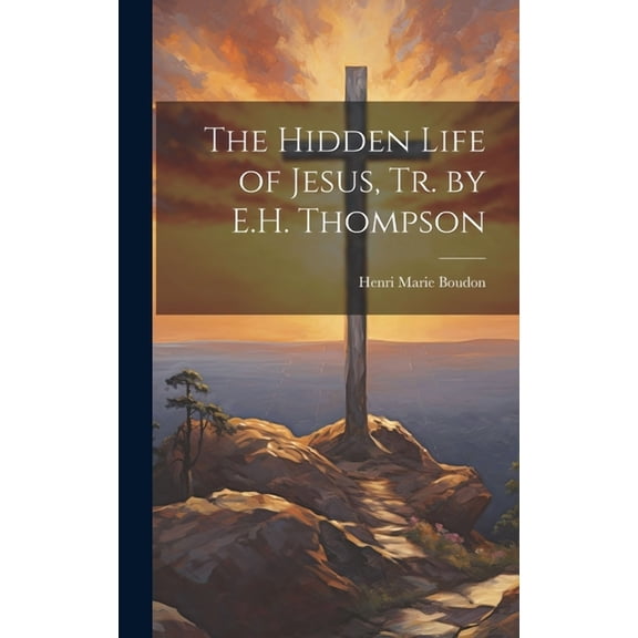 The Hidden Life of Jesus, Tr. by E.H. Thompson (Hardcover)
