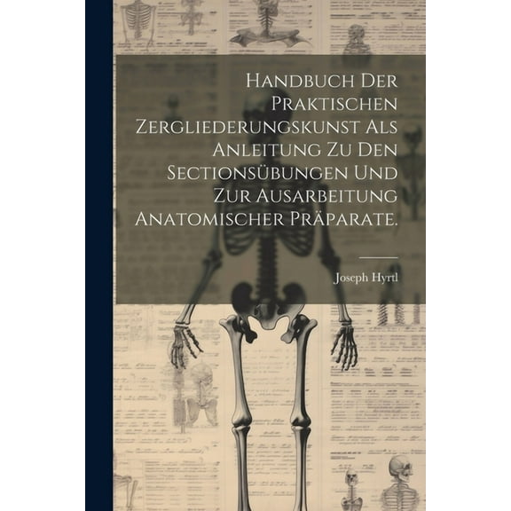 Handbuch der praktischen Zergliederungskunst als Anleitung zu den Sectionsübungen und zur Ausarbeitung anatomischer Präparate. (Paperback)