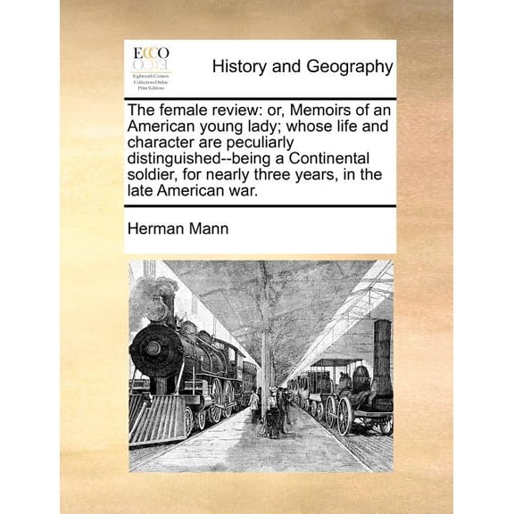 The female review : or, Memoirs of an American young lady; whose life and character are peculiarly distinguished--being a Continental soldier, for nearly three years, in the late American war. (Paperback)