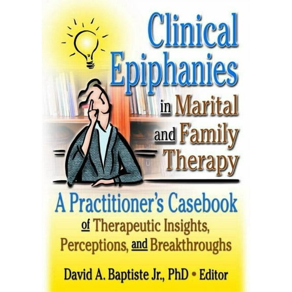 Clinical Epiphanies in Marital and Family Therapy: A Practitioner's Casebook of Therapeutic Insights, Perceptions, and B, (Hardcover)
