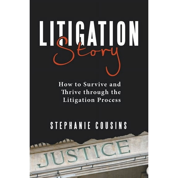 Litigation Story: How to Survive and Thrive Through the Litigation Process, (Paperback)