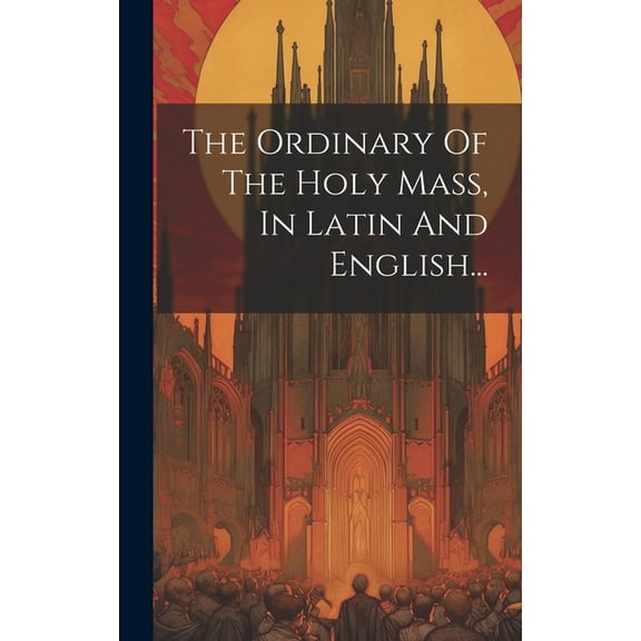 The Ordinary Of The Holy Mass, In Latin And English... (Hardcover)