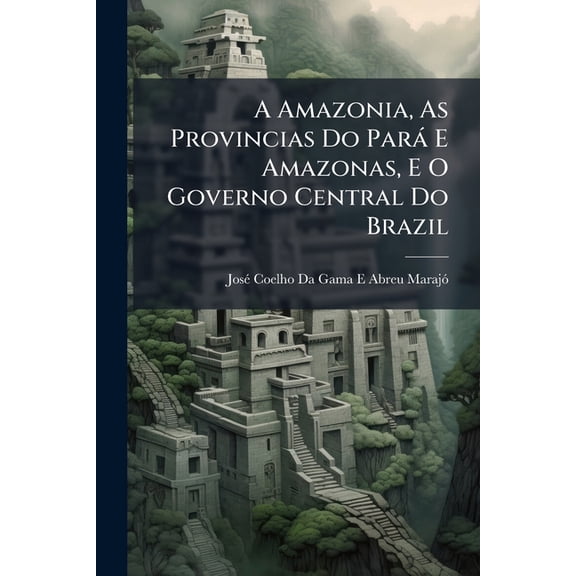 A Amazonia, As Provincias Do Pará E Amazonas, E O Governo Central Do Brazil (Paperback)