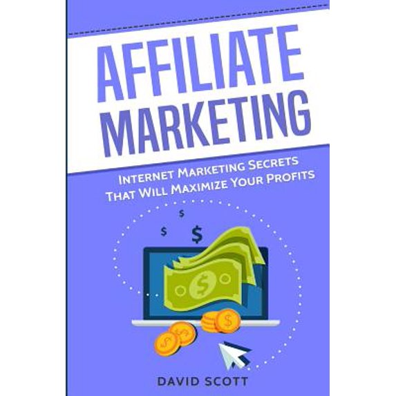 Affiliate Marketing : Internet Marketing Secrets That Will Maximize Your Profits