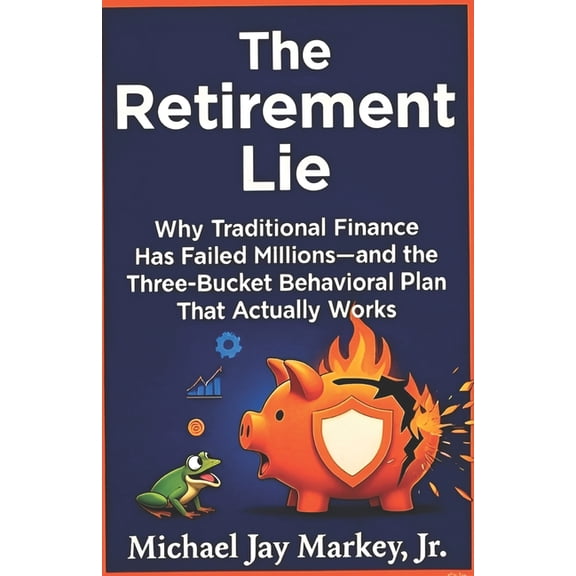 The Retirement Lie: Why Traditional Finance Has Failed Millions-and the Three-Bucket Behavioral Plan That Actually Works, (Paperback)