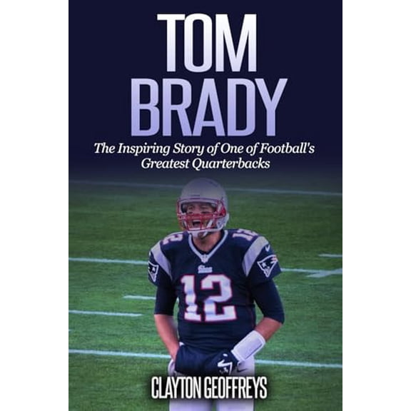 Pre-Owned Tom Brady: The Inspiring Story of One of Football's Greatest Quarterbacks (Football Biography Books)