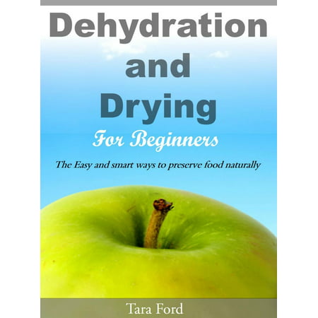 Dehydration and Drying for Beginners The Easy and smart ways to preserve food naturally -