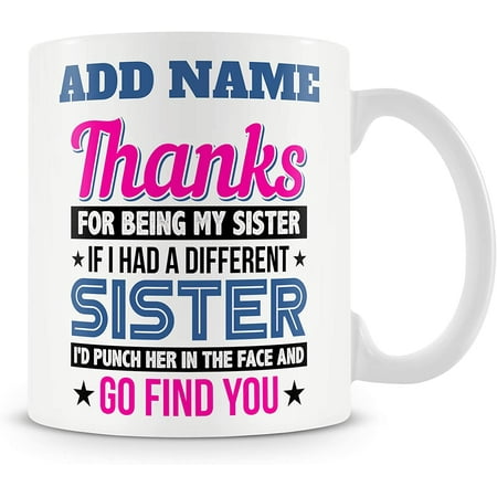 

Novelty Funny Gift Mug for Sisters - Thanks for Being My Sister. If I Had A Different Sister I d Punch Her in The Face and Go Find You.
