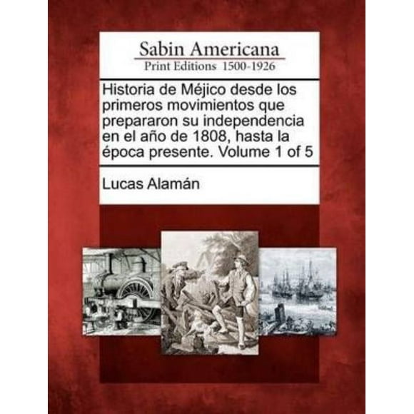 Historia de Mejico desde los primeros movimientos que prepararon su independencia en el ano de 1808, hasta la epoca pres