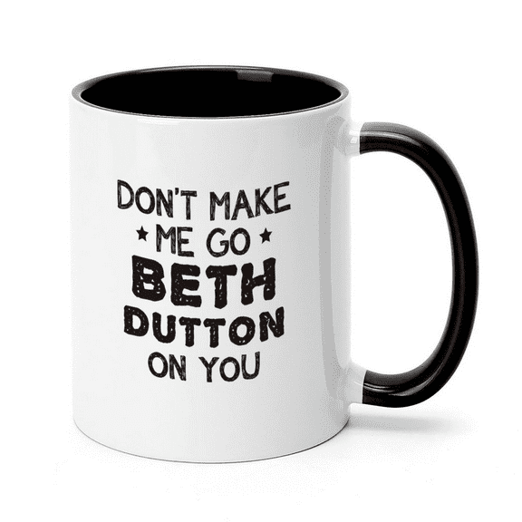Funny Don't Make Me Go Beth Dutton On You Mug - TV Show Merchandise, Coffee Cup, Unique Gift for Christmas Birthday Men Women 11 oz