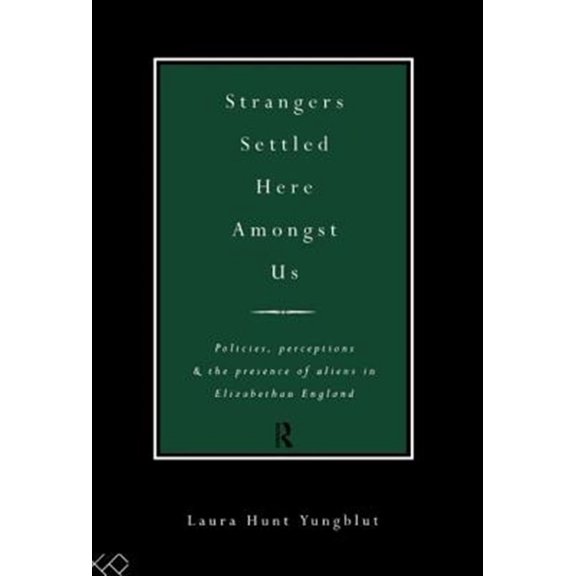 Pre-Owned Strangers Settled Here Amongst Us: Policies, Perceptions and the Presence of Aliens in Elizabethan England, (Hardcover)