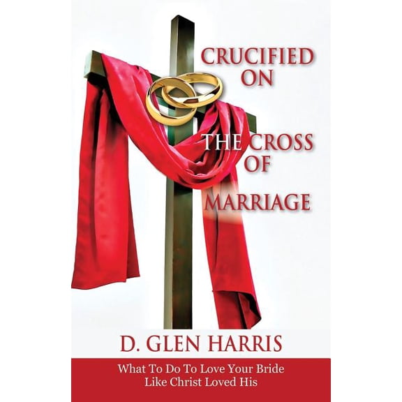 Crucified on the Cross of Marriage: What to Do to Love Your Bride Like Christ Loved His, (Paperback)