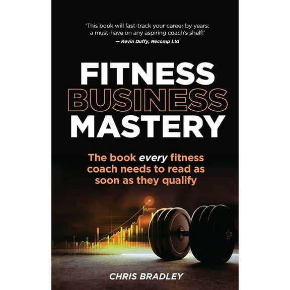 Fitness Business Mastery: The Book Every Fitness Coach Needs to Read as Soon as They Qualify, (Paperback)