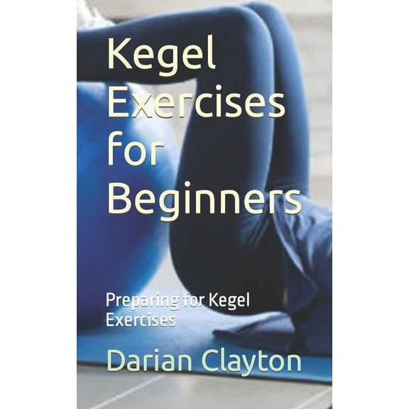 Kegel Exercises for Beginners: Preparing for Kegel Exercises, (Paperback)