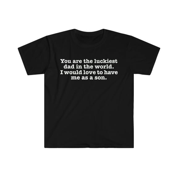 You are the Luckiest dad love to have me as a son Unisex T-shirt S-3XL