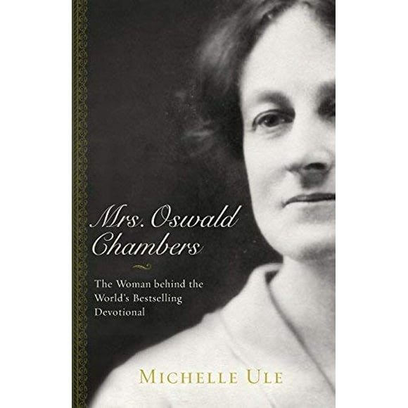 Mrs. Oswald Chambers: The Woman Behind the World's Bestselling Devotional