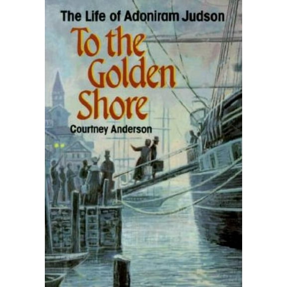 To the Golden Shore: The Life of Adoniram Judson, (Paperback)
