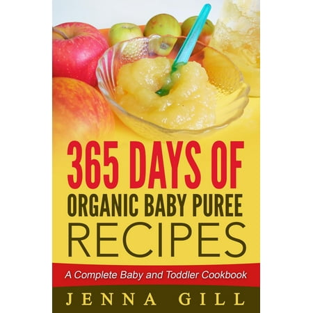 365 Days Of Organic Baby Puree Recipes: A Complete Baby and Toddler Cookbook -