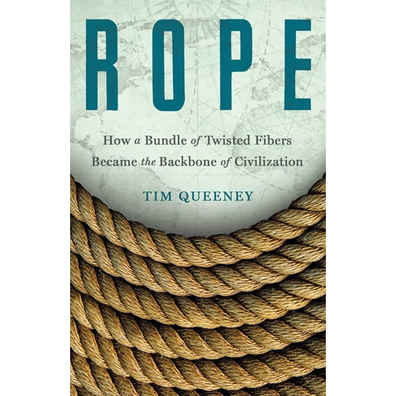 Rope: How a Bundle of Twisted Fibers Became the Backbone of Civilization, (Hardcover)