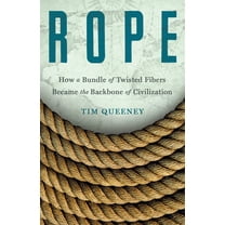 Rope: How a Bundle of Twisted Fibers Became the Backbone of Civilization, (Hardcover)