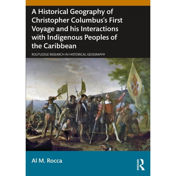 Routledge Research in Historical Geograp A Historical Geography of Christopher Columbus's First Voyage and His Interactions with Indigenous Peoples of the Caribb, (Paperback)