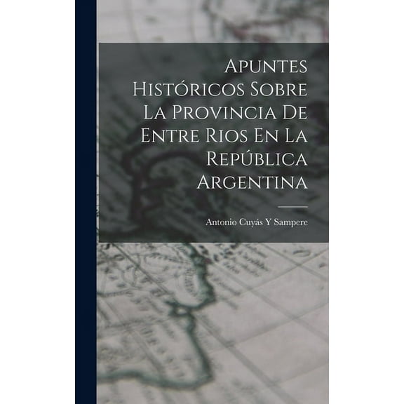 Apuntes Históricos Sobre La Provincia De Entre Rios En La República Argentina (Hardcover)