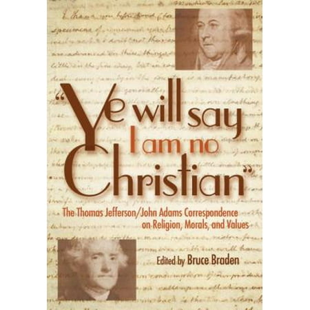 Ye Will Say I Am No Christian: The Thomas Jefferson/John Adams Correspondence on Religion, Morals, and Values